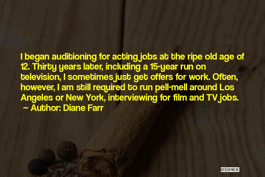 Diane Farr Quotes: I Began Auditioning For Acting Jobs At The Ripe Old Age Of 12. Thirty Years Later, Including A 15-year Run