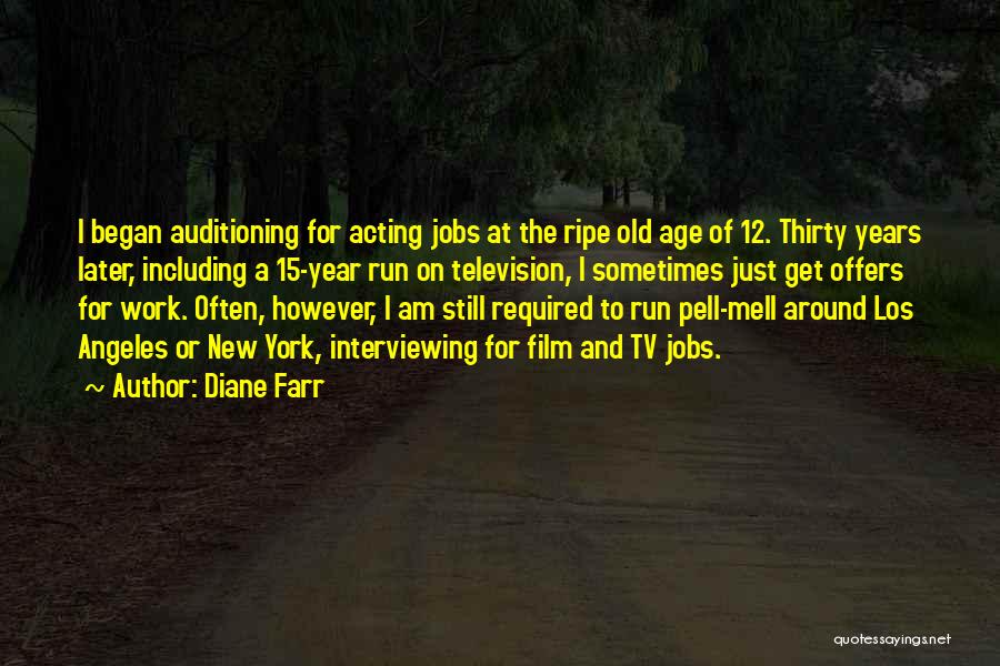 Diane Farr Quotes: I Began Auditioning For Acting Jobs At The Ripe Old Age Of 12. Thirty Years Later, Including A 15-year Run