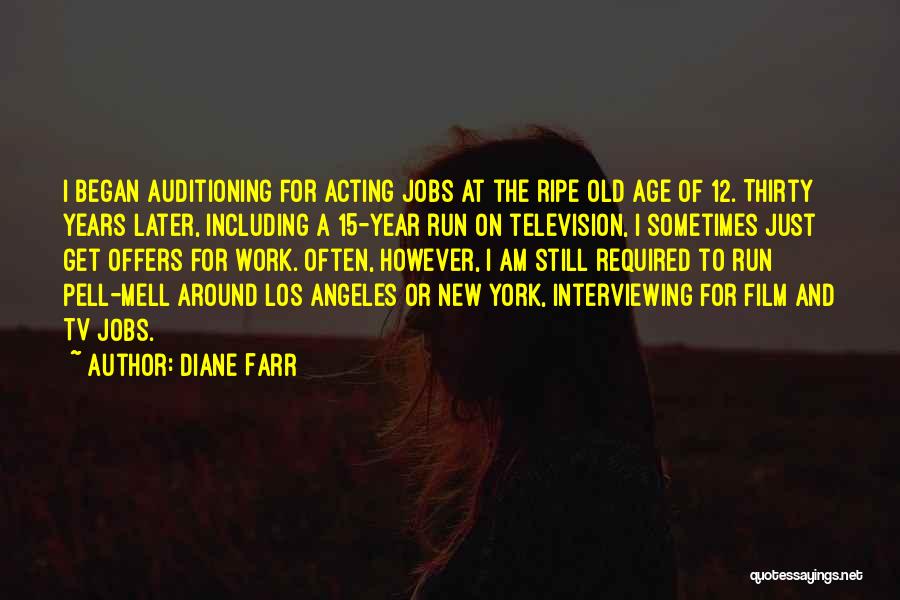 Diane Farr Quotes: I Began Auditioning For Acting Jobs At The Ripe Old Age Of 12. Thirty Years Later, Including A 15-year Run