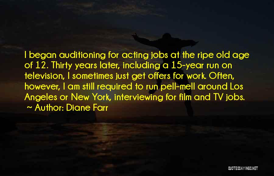 Diane Farr Quotes: I Began Auditioning For Acting Jobs At The Ripe Old Age Of 12. Thirty Years Later, Including A 15-year Run