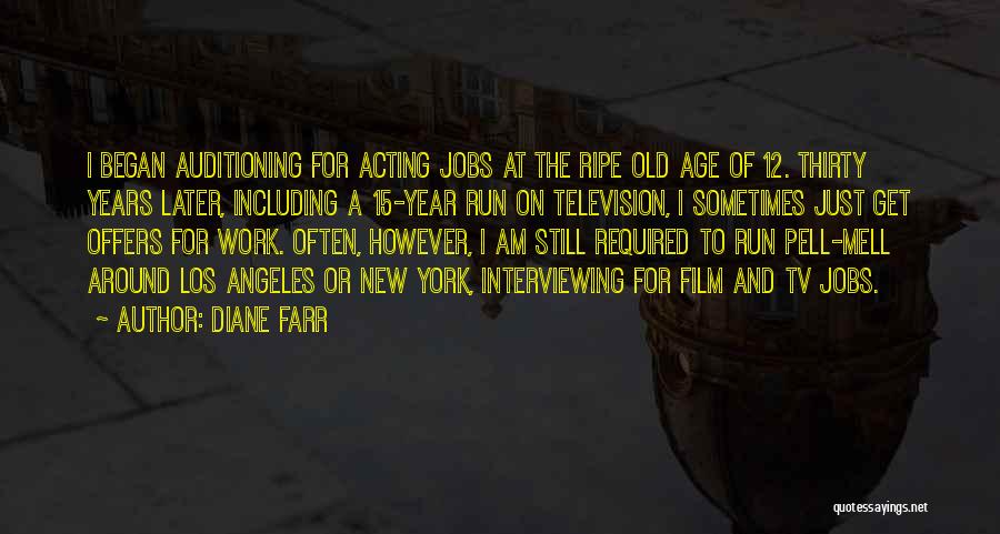 Diane Farr Quotes: I Began Auditioning For Acting Jobs At The Ripe Old Age Of 12. Thirty Years Later, Including A 15-year Run