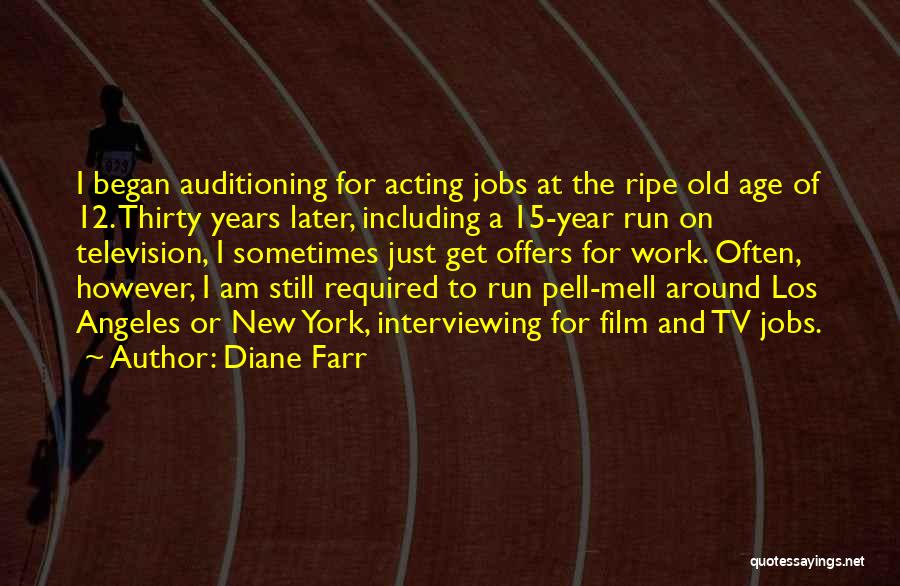 Diane Farr Quotes: I Began Auditioning For Acting Jobs At The Ripe Old Age Of 12. Thirty Years Later, Including A 15-year Run