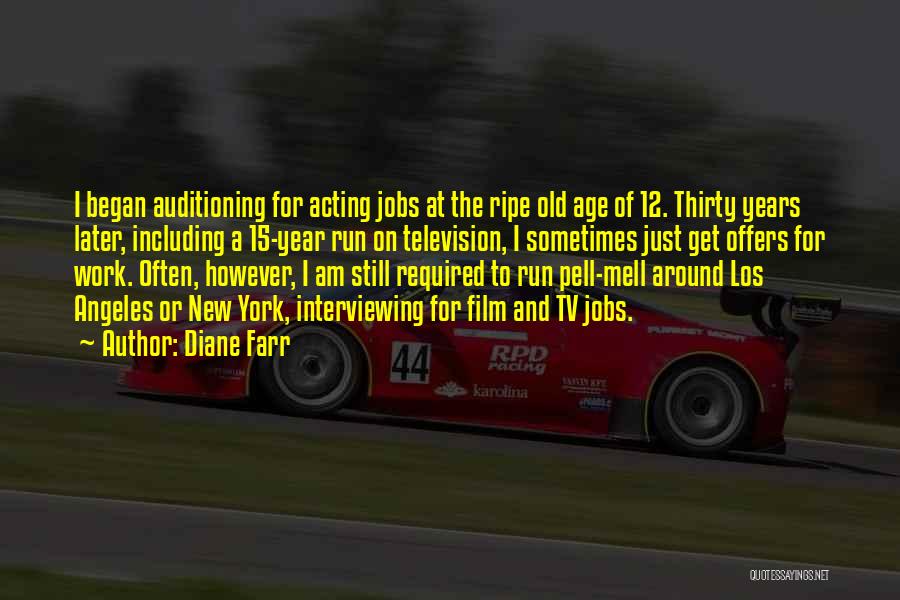 Diane Farr Quotes: I Began Auditioning For Acting Jobs At The Ripe Old Age Of 12. Thirty Years Later, Including A 15-year Run