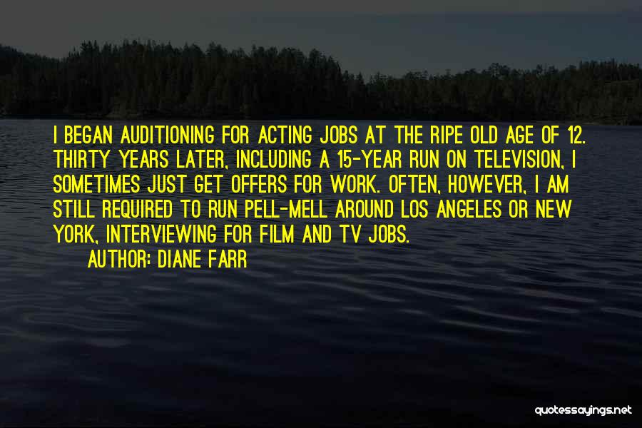 Diane Farr Quotes: I Began Auditioning For Acting Jobs At The Ripe Old Age Of 12. Thirty Years Later, Including A 15-year Run