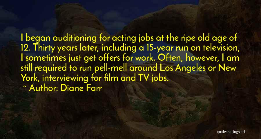 Diane Farr Quotes: I Began Auditioning For Acting Jobs At The Ripe Old Age Of 12. Thirty Years Later, Including A 15-year Run