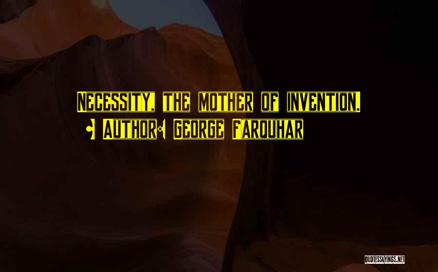 George Farquhar Quotes: Necessity, The Mother Of Invention.