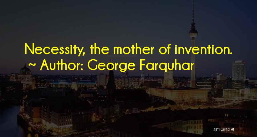George Farquhar Quotes: Necessity, The Mother Of Invention.