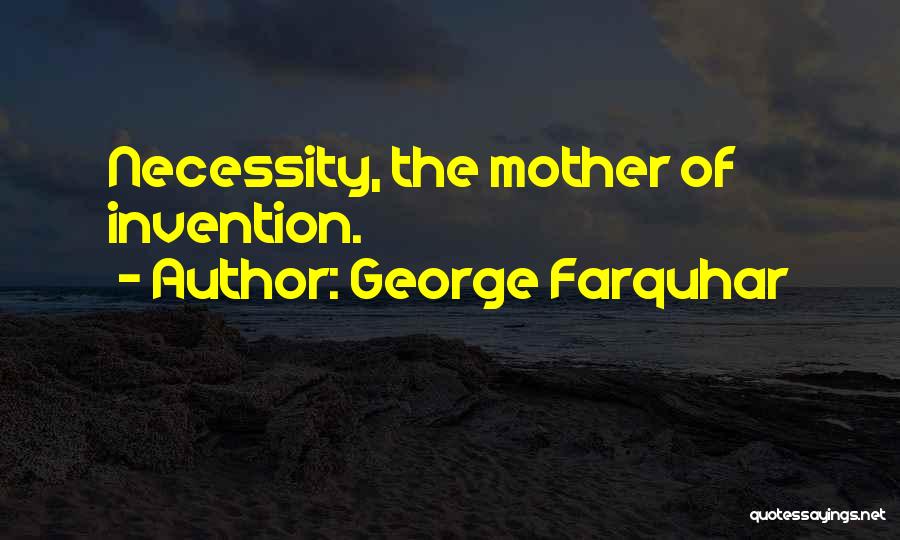 George Farquhar Quotes: Necessity, The Mother Of Invention.