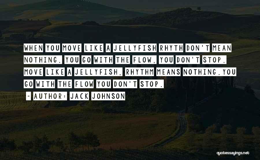 Jack Johnson Quotes: When You Move Like A Jellyfish Rhyth Don't Mean Nothing. You Go With The Flow, You Don't Stop. Move Like