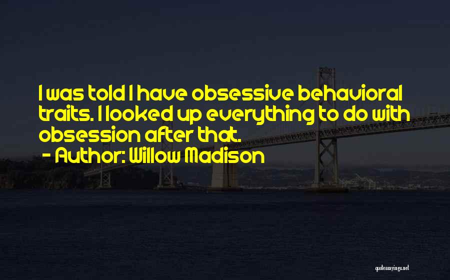 Willow Madison Quotes: I Was Told I Have Obsessive Behavioral Traits. I Looked Up Everything To Do With Obsession After That.