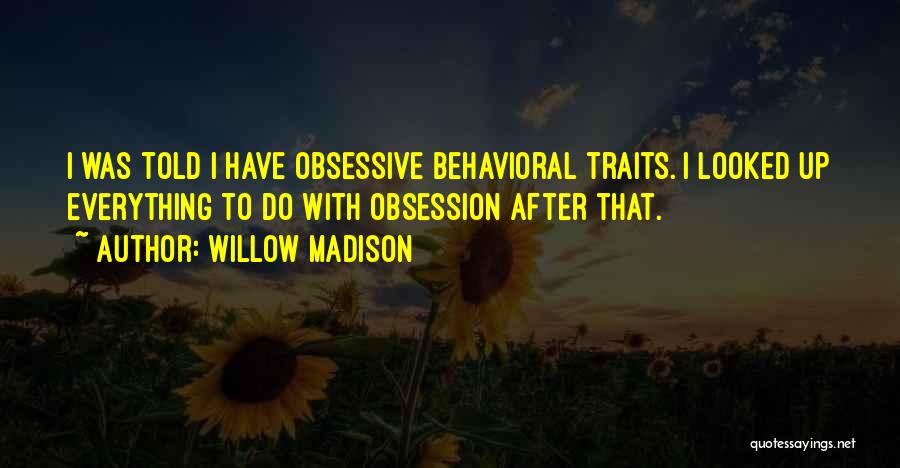 Willow Madison Quotes: I Was Told I Have Obsessive Behavioral Traits. I Looked Up Everything To Do With Obsession After That.