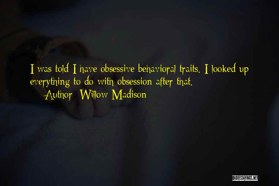 Willow Madison Quotes: I Was Told I Have Obsessive Behavioral Traits. I Looked Up Everything To Do With Obsession After That.