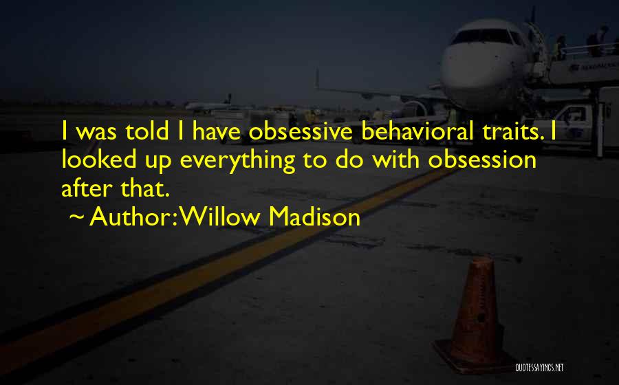 Willow Madison Quotes: I Was Told I Have Obsessive Behavioral Traits. I Looked Up Everything To Do With Obsession After That.