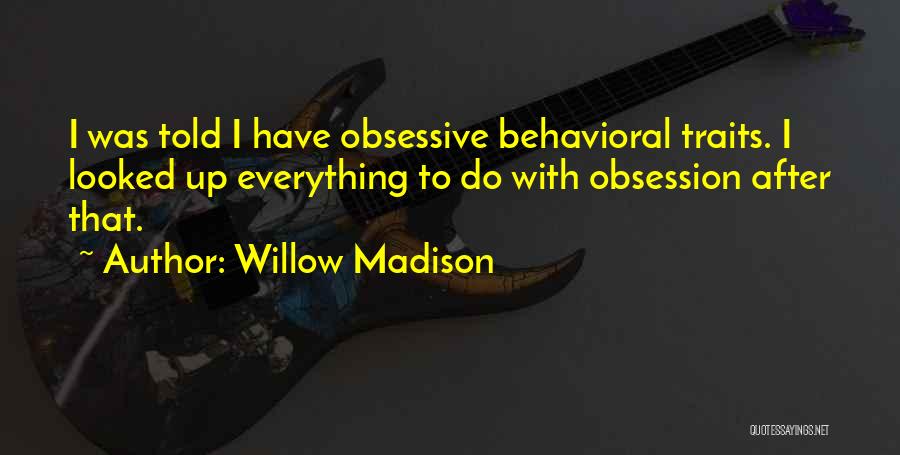 Willow Madison Quotes: I Was Told I Have Obsessive Behavioral Traits. I Looked Up Everything To Do With Obsession After That.