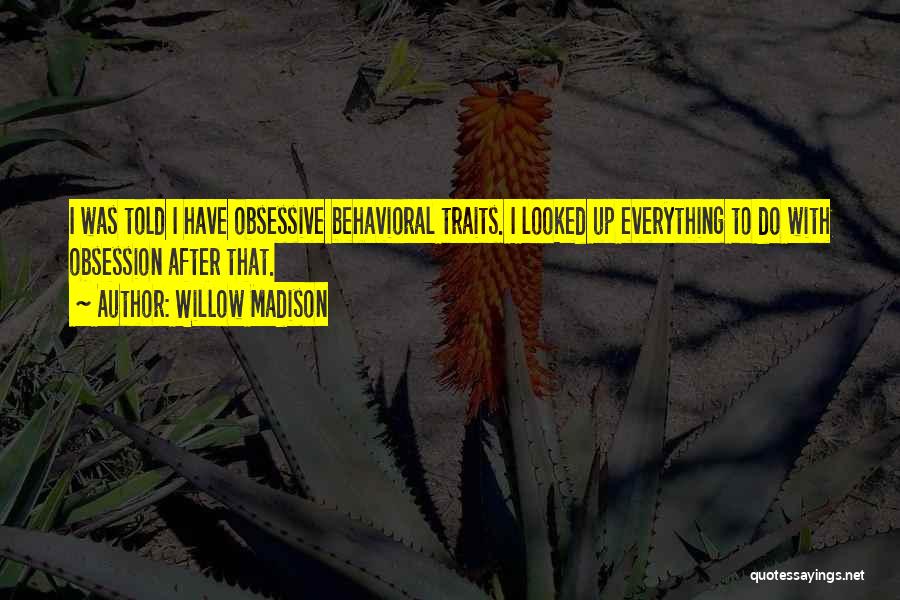 Willow Madison Quotes: I Was Told I Have Obsessive Behavioral Traits. I Looked Up Everything To Do With Obsession After That.