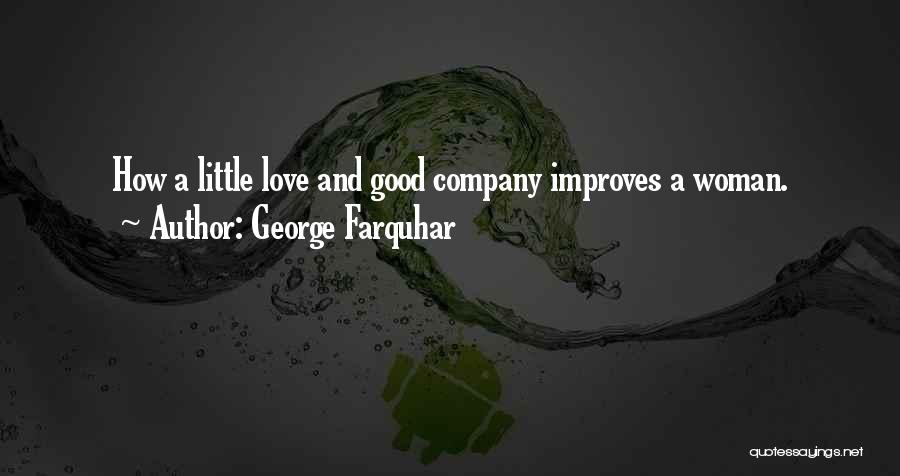 George Farquhar Quotes: How A Little Love And Good Company Improves A Woman.