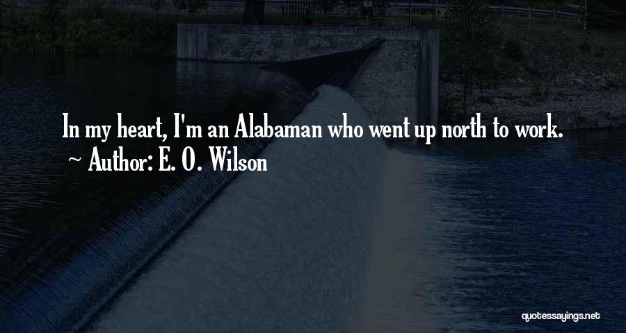 E. O. Wilson Quotes: In My Heart, I'm An Alabaman Who Went Up North To Work.