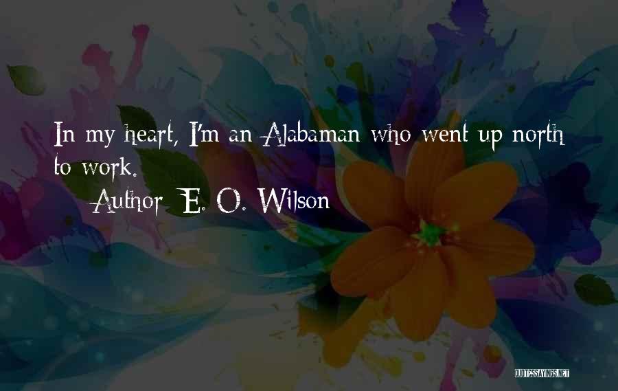 E. O. Wilson Quotes: In My Heart, I'm An Alabaman Who Went Up North To Work.