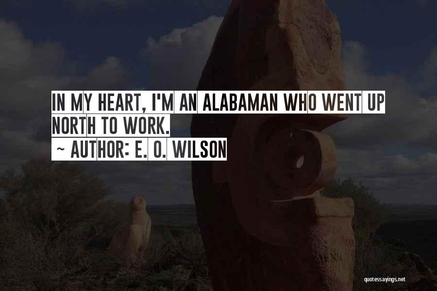 E. O. Wilson Quotes: In My Heart, I'm An Alabaman Who Went Up North To Work.