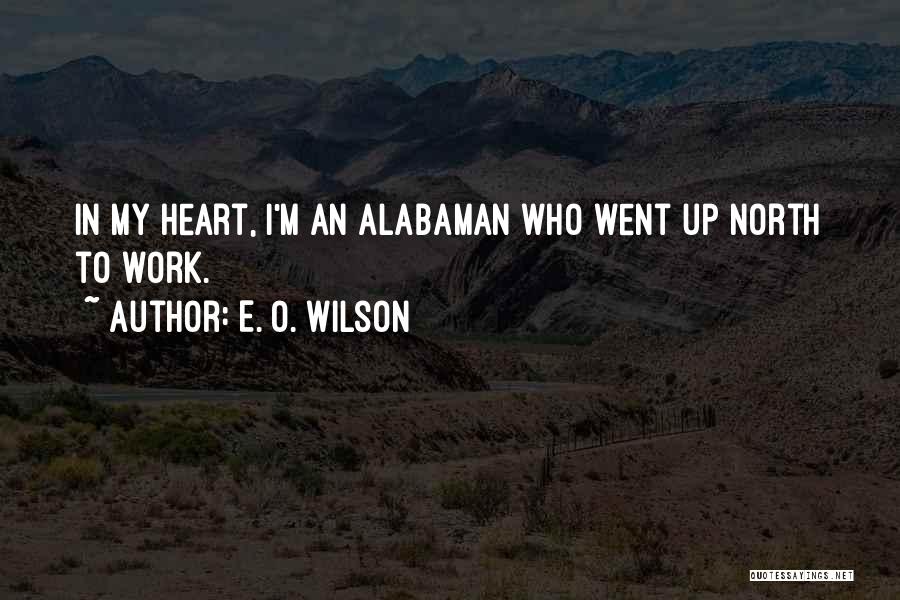 E. O. Wilson Quotes: In My Heart, I'm An Alabaman Who Went Up North To Work.