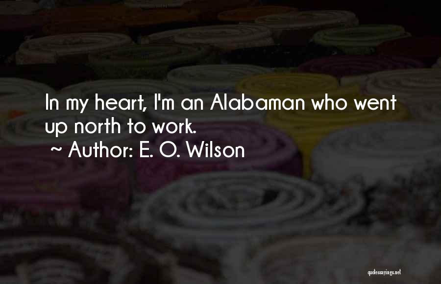 E. O. Wilson Quotes: In My Heart, I'm An Alabaman Who Went Up North To Work.