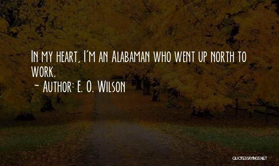 E. O. Wilson Quotes: In My Heart, I'm An Alabaman Who Went Up North To Work.
