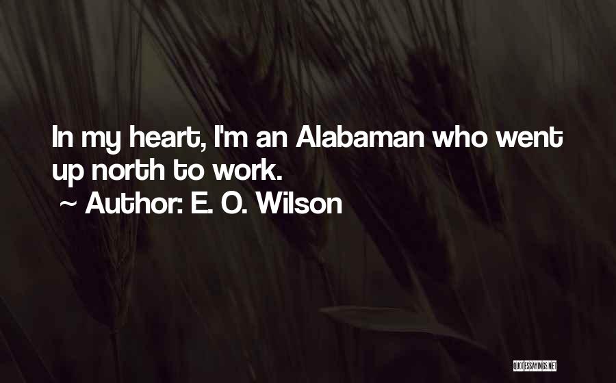 E. O. Wilson Quotes: In My Heart, I'm An Alabaman Who Went Up North To Work.