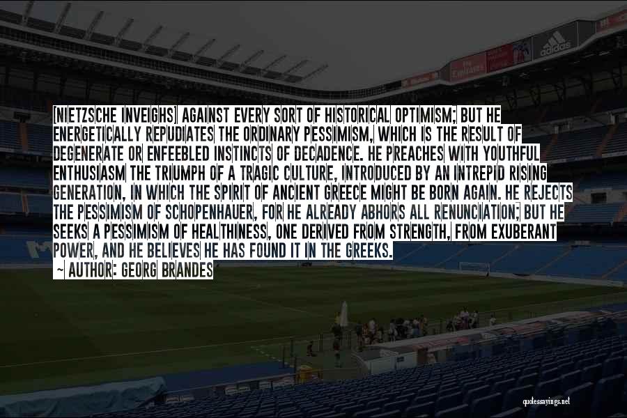 Georg Brandes Quotes: [nietzsche Inveighs] Against Every Sort Of Historical Optimism; But He Energetically Repudiates The Ordinary Pessimism, Which Is The Result Of