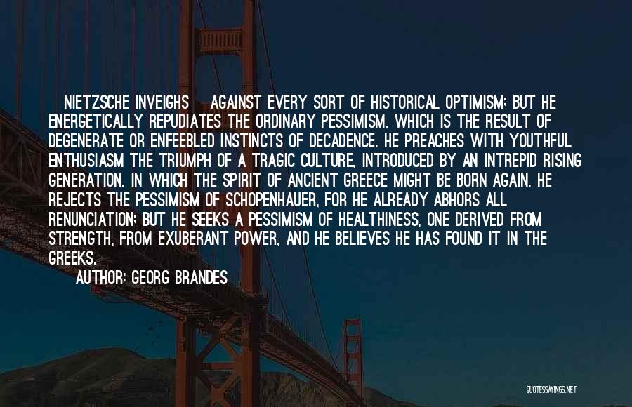 Georg Brandes Quotes: [nietzsche Inveighs] Against Every Sort Of Historical Optimism; But He Energetically Repudiates The Ordinary Pessimism, Which Is The Result Of