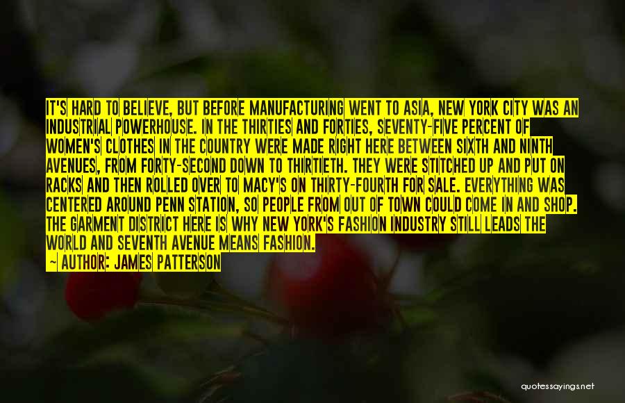 James Patterson Quotes: It's Hard To Believe, But Before Manufacturing Went To Asia, New York City Was An Industrial Powerhouse. In The Thirties
