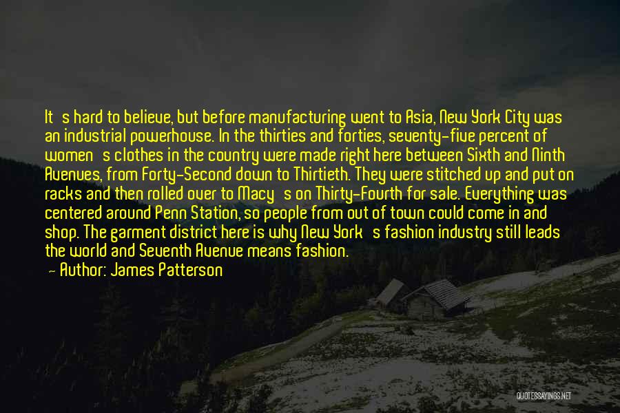James Patterson Quotes: It's Hard To Believe, But Before Manufacturing Went To Asia, New York City Was An Industrial Powerhouse. In The Thirties