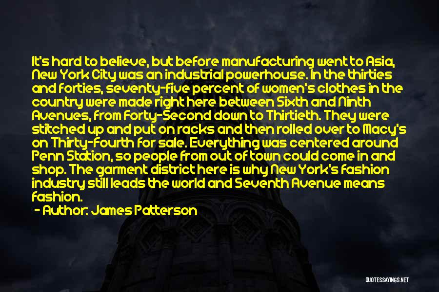 James Patterson Quotes: It's Hard To Believe, But Before Manufacturing Went To Asia, New York City Was An Industrial Powerhouse. In The Thirties