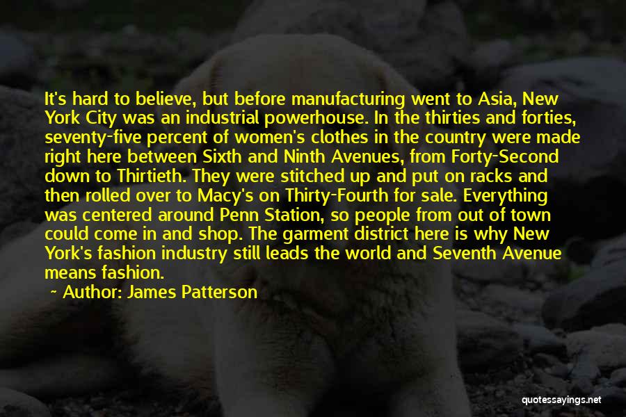 James Patterson Quotes: It's Hard To Believe, But Before Manufacturing Went To Asia, New York City Was An Industrial Powerhouse. In The Thirties