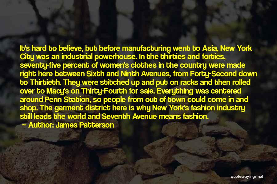 James Patterson Quotes: It's Hard To Believe, But Before Manufacturing Went To Asia, New York City Was An Industrial Powerhouse. In The Thirties