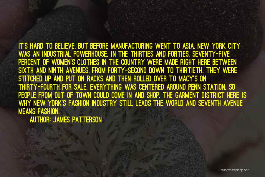 James Patterson Quotes: It's Hard To Believe, But Before Manufacturing Went To Asia, New York City Was An Industrial Powerhouse. In The Thirties