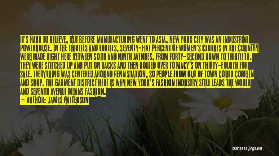 James Patterson Quotes: It's Hard To Believe, But Before Manufacturing Went To Asia, New York City Was An Industrial Powerhouse. In The Thirties