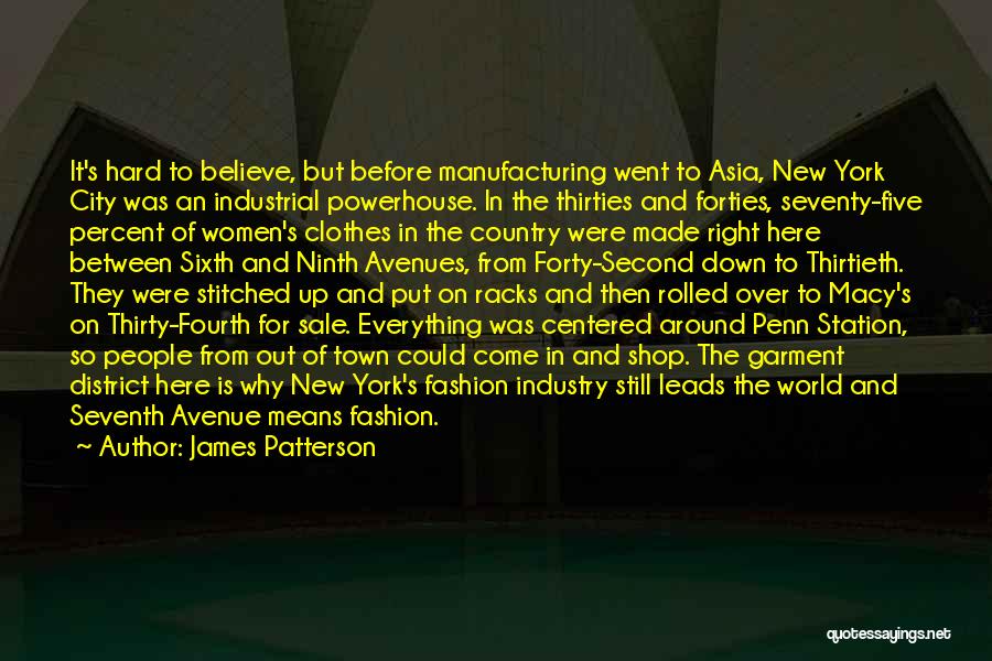 James Patterson Quotes: It's Hard To Believe, But Before Manufacturing Went To Asia, New York City Was An Industrial Powerhouse. In The Thirties