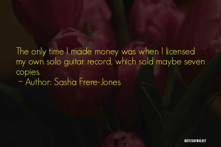 Sasha Frere-Jones Quotes: The Only Time I Made Money Was When I Licensed My Own Solo Guitar Record, Which Sold Maybe Seven Copies.