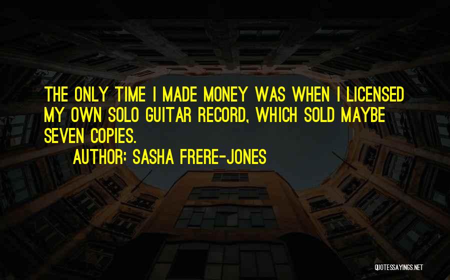 Sasha Frere-Jones Quotes: The Only Time I Made Money Was When I Licensed My Own Solo Guitar Record, Which Sold Maybe Seven Copies.