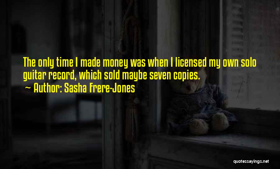 Sasha Frere-Jones Quotes: The Only Time I Made Money Was When I Licensed My Own Solo Guitar Record, Which Sold Maybe Seven Copies.