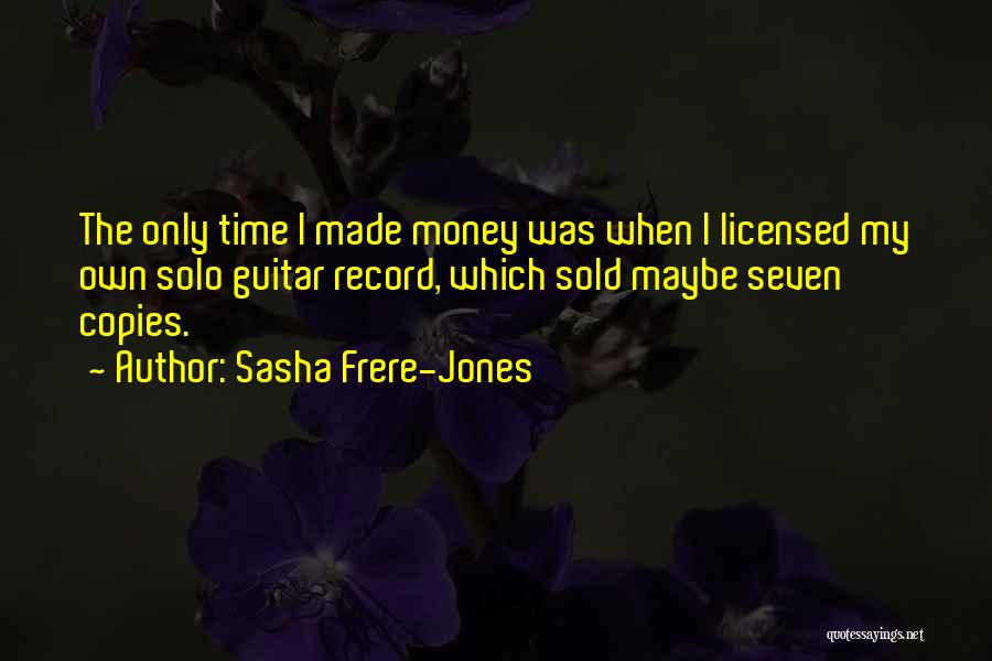 Sasha Frere-Jones Quotes: The Only Time I Made Money Was When I Licensed My Own Solo Guitar Record, Which Sold Maybe Seven Copies.