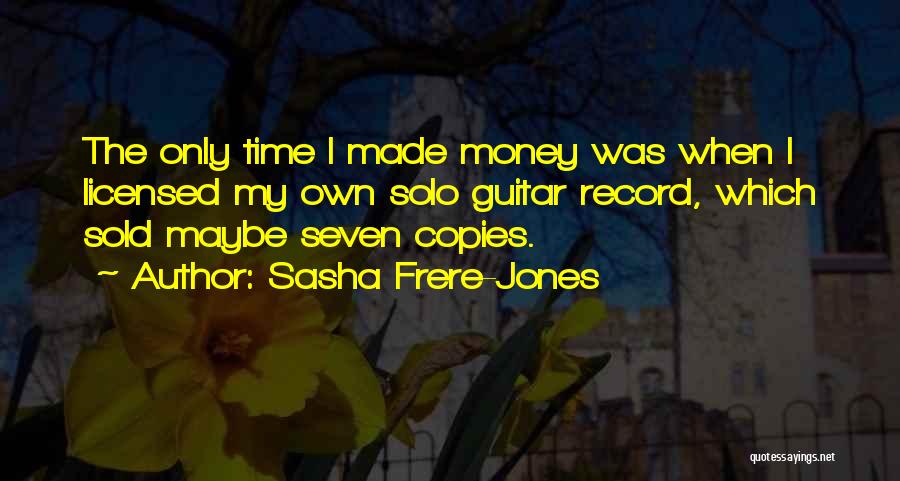 Sasha Frere-Jones Quotes: The Only Time I Made Money Was When I Licensed My Own Solo Guitar Record, Which Sold Maybe Seven Copies.
