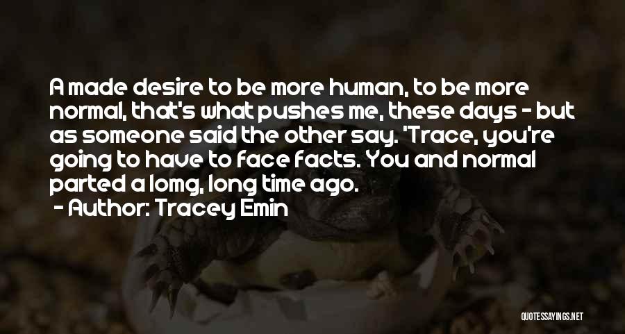 Tracey Emin Quotes: A Made Desire To Be More Human, To Be More Normal, That's What Pushes Me, These Days - But As