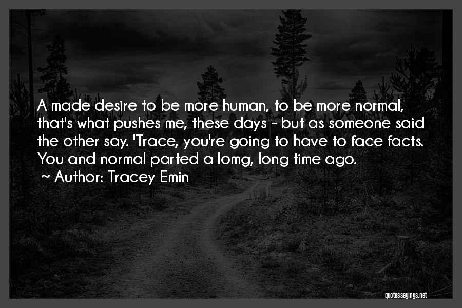 Tracey Emin Quotes: A Made Desire To Be More Human, To Be More Normal, That's What Pushes Me, These Days - But As