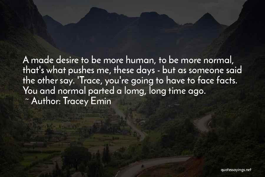Tracey Emin Quotes: A Made Desire To Be More Human, To Be More Normal, That's What Pushes Me, These Days - But As
