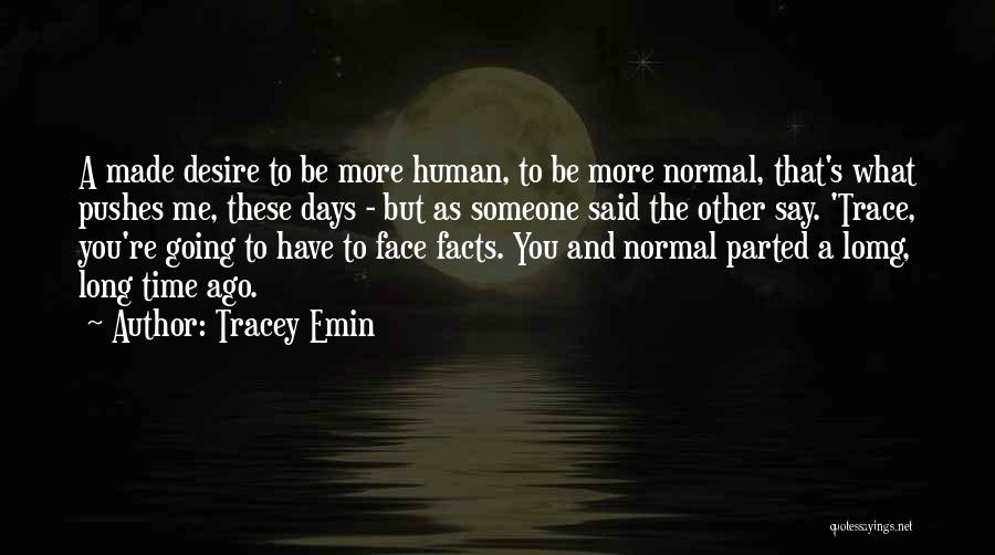 Tracey Emin Quotes: A Made Desire To Be More Human, To Be More Normal, That's What Pushes Me, These Days - But As