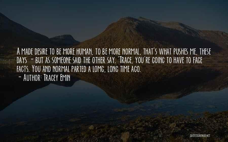 Tracey Emin Quotes: A Made Desire To Be More Human, To Be More Normal, That's What Pushes Me, These Days - But As