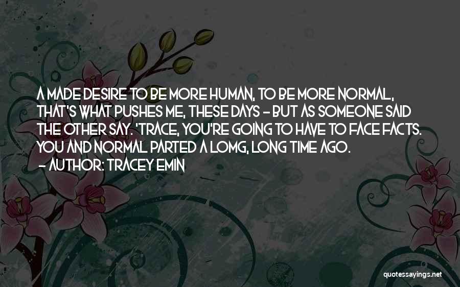 Tracey Emin Quotes: A Made Desire To Be More Human, To Be More Normal, That's What Pushes Me, These Days - But As