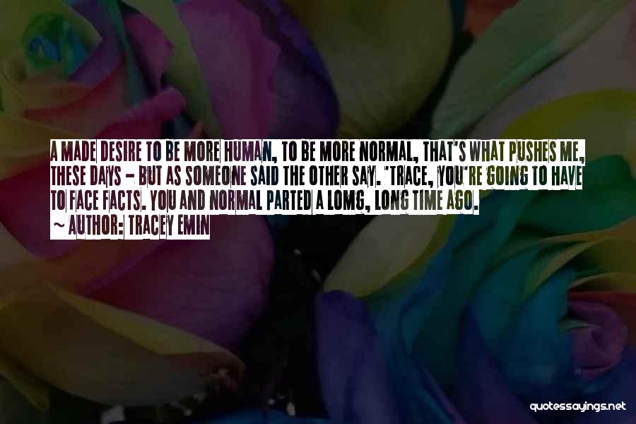 Tracey Emin Quotes: A Made Desire To Be More Human, To Be More Normal, That's What Pushes Me, These Days - But As