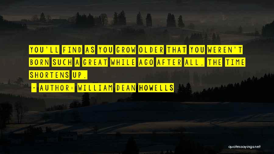 William Dean Howells Quotes: You'll Find As You Grow Older That You Weren't Born Such A Great While Ago After All. The Time Shortens